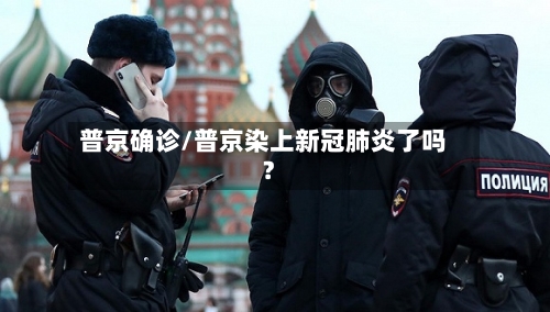 普京确诊/普京染上新冠肺炎了吗?-第2张图片