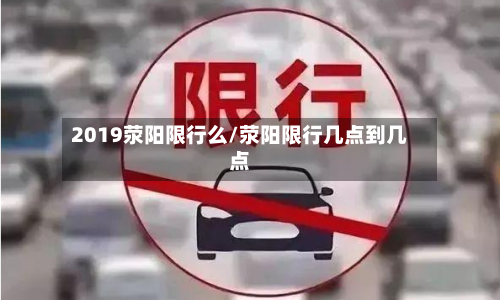 2019荥阳限行么/荥阳限行几点到几点-第2张图片