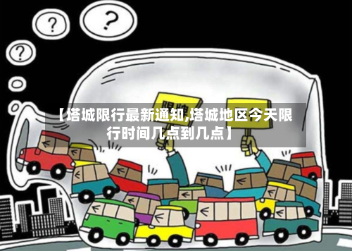 【塔城限行最新通知,塔城地区今天限行时间几点到几点】