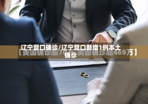 辽宁营口确诊/辽宁营口新增1例本土确诊-第3张图片