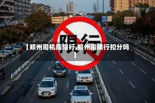 【郑州司机闯限行,郑州闯限行扣分吗】