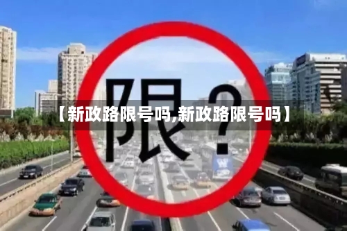 【新政路限号吗,新政路限号吗】-第1张图片