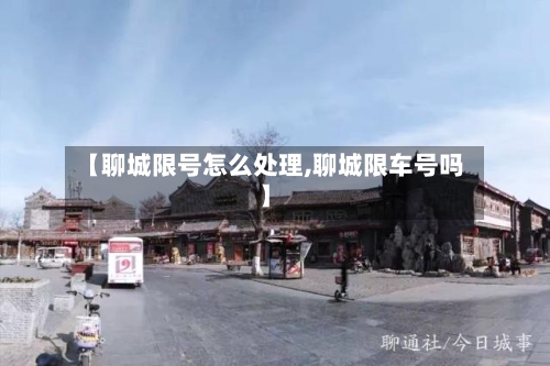 【聊城限号怎么处理,聊城限车号吗】