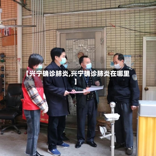 【兴宁确诊肺炎,兴宁确诊肺炎在哪里】-第1张图片