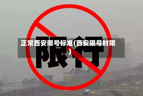 正常西安限号标准(西安限号时限)