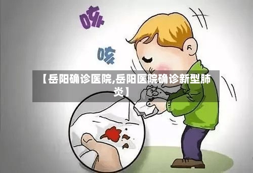 【岳阳确诊医院,岳阳医院确诊新型肺炎】-第3张图片