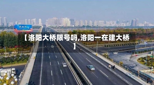 【洛阳大桥限号吗,洛阳一在建大桥】-第1张图片
