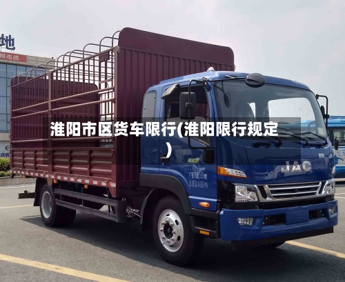 淮阳市区货车限行(淮阳限行规定)-第2张图片