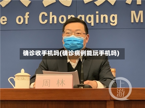 确诊收手机吗(确诊病例能玩手机吗)-第1张图片