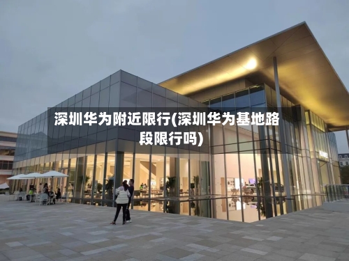 深圳华为附近限行(深圳华为基地路段限行吗)