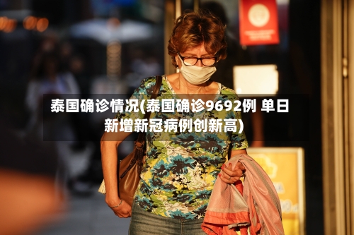 泰国确诊情况(泰国确诊9692例 单日新增新冠病例创新高)