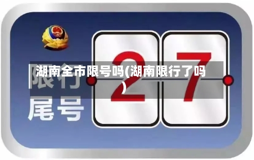 湖南全市限号吗(湖南限行了吗)
