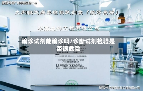 确诊试剂能确诊吗/诊断试剂检验是否很危险