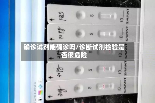 确诊试剂能确诊吗/诊断试剂检验是否很危险-第3张图片