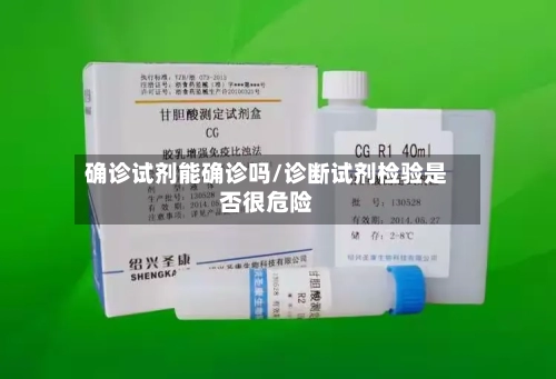 确诊试剂能确诊吗/诊断试剂检验是否很危险-第2张图片