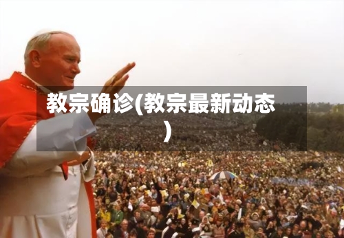 教宗确诊(教宗最新动态)