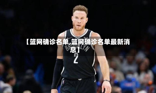 【篮网确诊名单,篮网确诊名单最新消息】