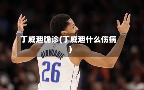 丁威迪确诊(丁威迪什么伤病)