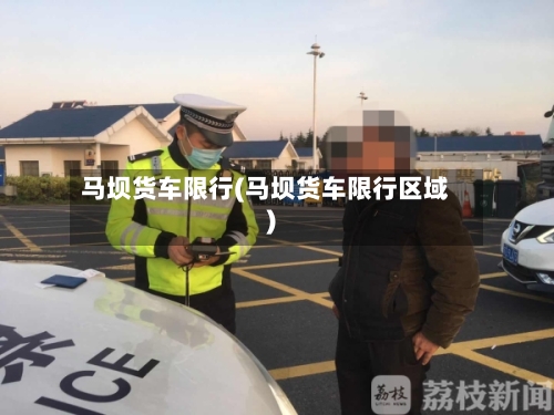 马坝货车限行(马坝货车限行区域)-第2张图片