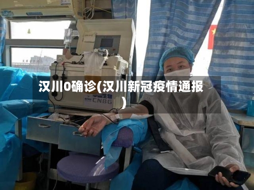 汉川0确诊(汉川新冠疫情通报)