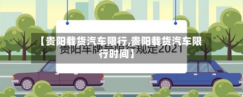 【贵阳载货汽车限行,贵阳载货汽车限行时间】