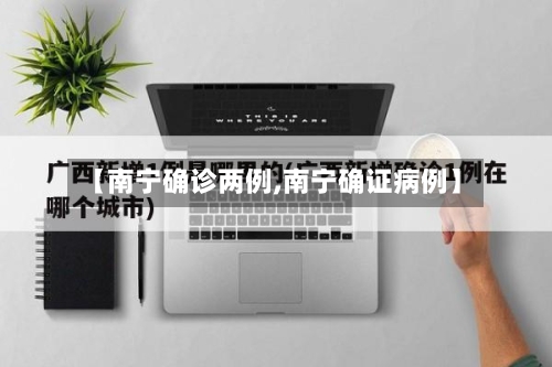 【南宁确诊两例,南宁确证病例】-第2张图片