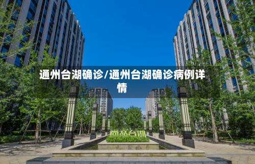 通州台湖确诊/通州台湖确诊病例详情-第2张图片