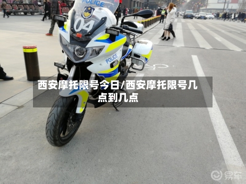西安摩托限号今日/西安摩托限号几点到几点