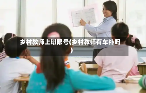 乡村教师上班限号(乡村教师有车补吗)