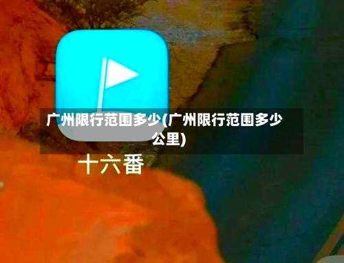广州限行范围多少(广州限行范围多少公里)-第2张图片