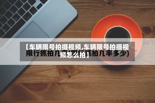 【车辆限号拍摄视频,车辆限号拍摄视频怎么拍】-第2张图片