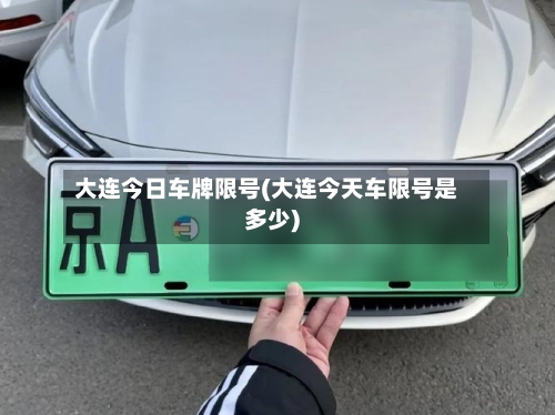 大连今日车牌限号(大连今天车限号是多少)