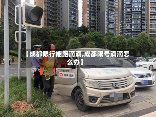 【成都限行能跑滴滴,成都限号滴滴怎么办】