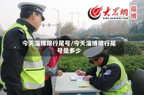 今天淄博限行尾号/今天淄博限行尾号是多少