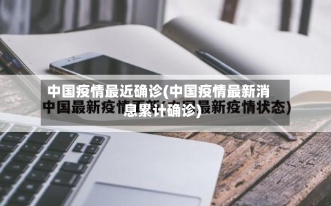 中国疫情最近确诊(中国疫情最新消息累计确诊)-第2张图片