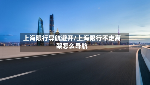 上海限行导航避开/上海限行不走高架怎么导航