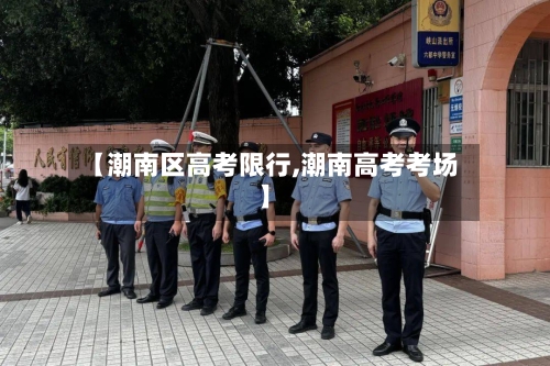 【潮南区高考限行,潮南高考考场】-第2张图片