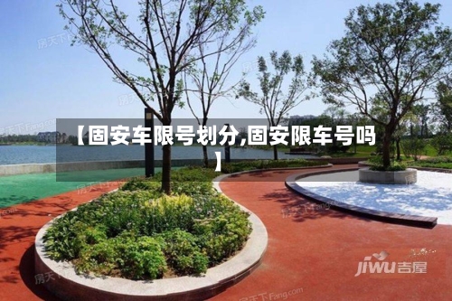 【固安车限号划分,固安限车号吗】-第3张图片