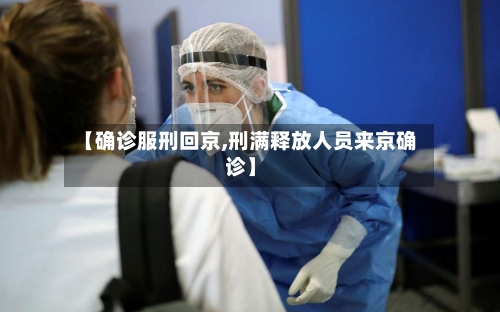 【确诊服刑回京,刑满释放人员来京确诊】-第3张图片