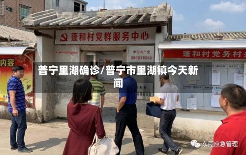 普宁里湖确诊/普宁市里湖镇今天新闻