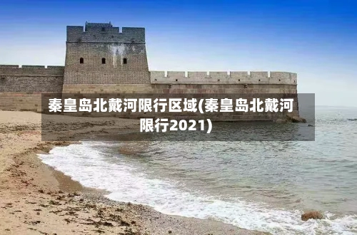 秦皇岛北戴河限行区域(秦皇岛北戴河限行2021)-第1张图片