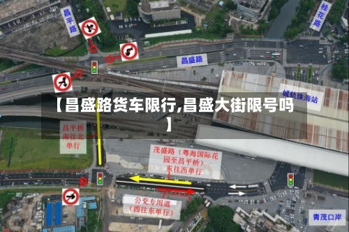 【昌盛路货车限行,昌盛大街限号吗】