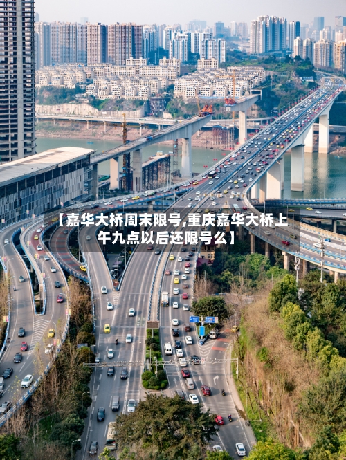 【嘉华大桥周末限号,重庆嘉华大桥上午九点以后还限号么】-第2张图片
