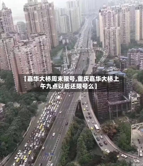 【嘉华大桥周末限号,重庆嘉华大桥上午九点以后还限号么】