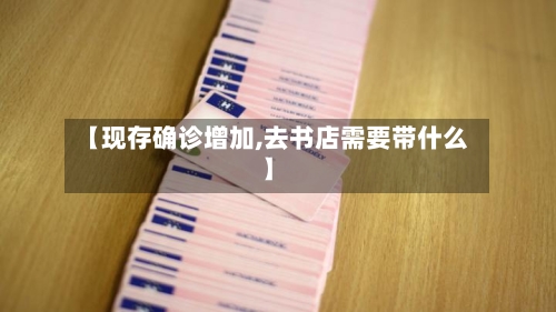 【现存确诊增加,去书店需要带什么】