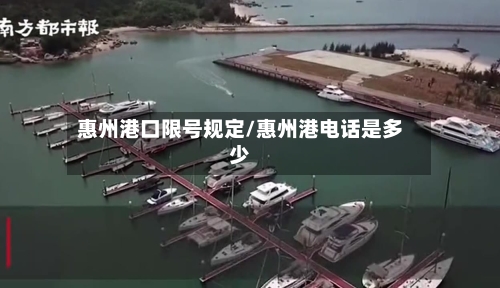 惠州港口限号规定/惠州港电话是多少-第3张图片