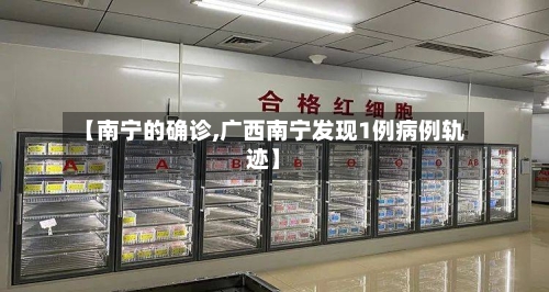 【南宁的确诊,广西南宁发现1例病例轨迹】