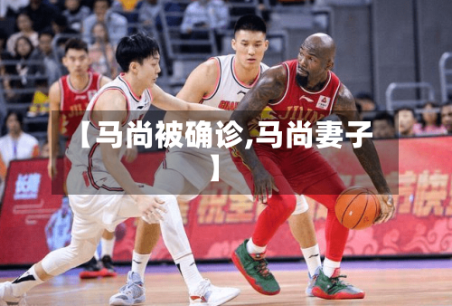 【马尚被确诊,马尚妻子】-第3张图片