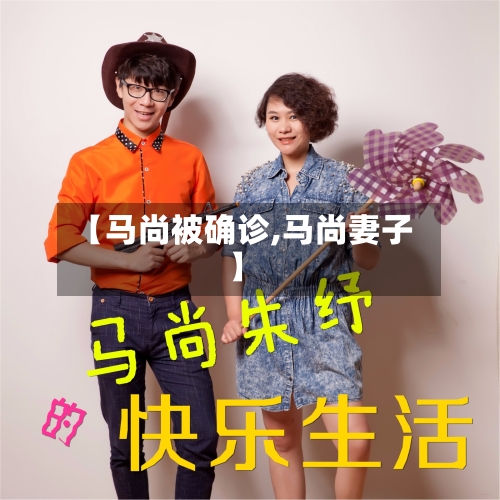 【马尚被确诊,马尚妻子】