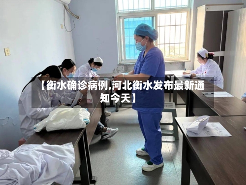 【衡水确诊病例,河北衡水发布最新通知今天】-第3张图片